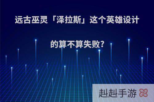 远古巫灵「泽拉斯」这个英雄设计的算不算失败?
