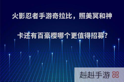 火影忍者手游奇拉比，照美冥和神卡还有百豪樱哪个更值得招募?