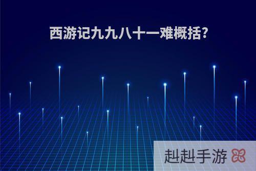 西游记九九八十一难概括?