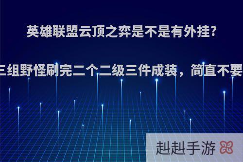 英雄联盟云顶之弈是不是有外挂?第一波三组野怪刷完二个二级三件成装，简直不要太吓人?