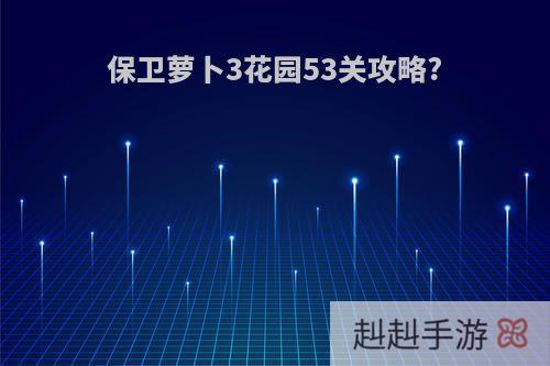 保卫萝卜3花园53关攻略?