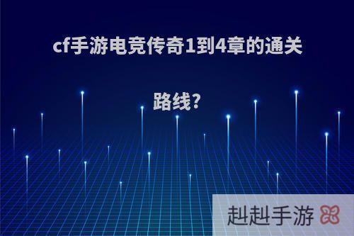 cf手游电竞传奇1到4章的通关路线?