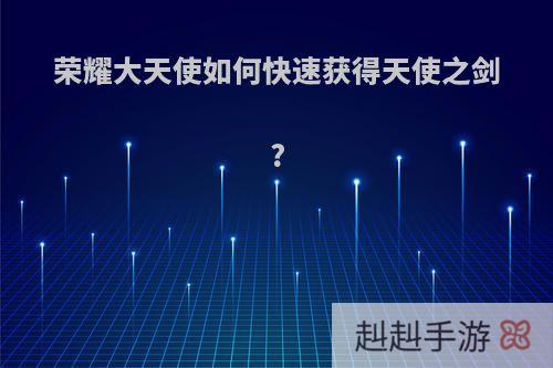 荣耀大天使如何快速获得天使之剑?
