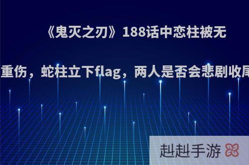 《鬼灭之刃》188话中恋柱被无惨重伤，蛇柱立下flag，两人是否会悲剧收尾?