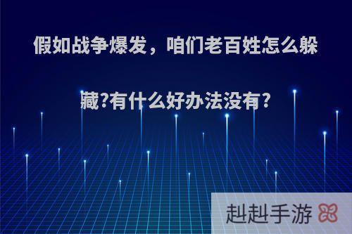 假如战争爆发，咱们老百姓怎么躲藏?有什么好办法没有?