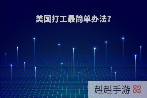 美国打工最简单办法?