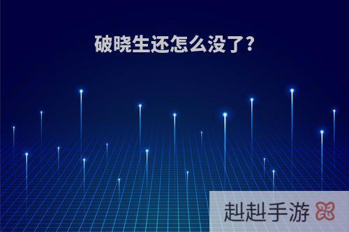 破晓生还怎么没了?