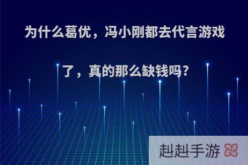 为什么葛优，冯小刚都去代言游戏了，真的那么缺钱吗?