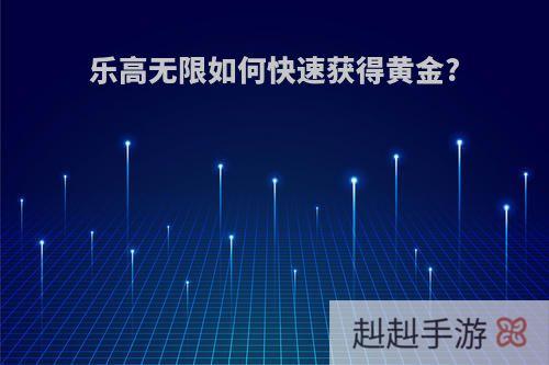 乐高无限如何快速获得黄金?