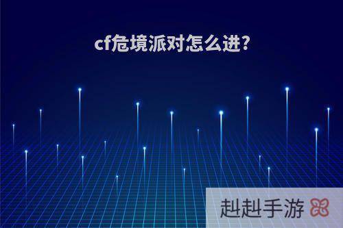 cf危境派对怎么进?