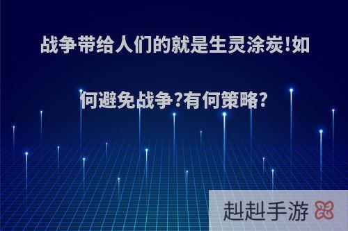 战争带给人们的就是生灵涂炭!如何避免战争?有何策略?