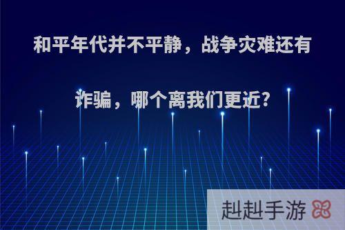 和平年代并不平静，战争灾难还有诈骗，哪个离我们更近?