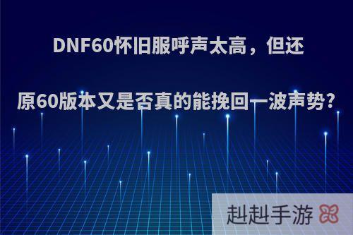 DNF60怀旧服呼声太高，但还原60版本又是否真的能挽回一波声势?