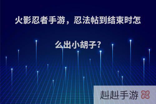 火影忍者手游，忍法帖到结束时怎么出小胡子?