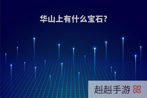华山上有什么宝石?