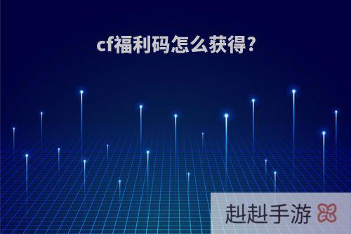 cf福利码怎么获得?