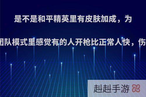 是不是和平精英里有皮肤加成，为什么在团队模式里感觉有的人开枪比正常人快，伤害要高?