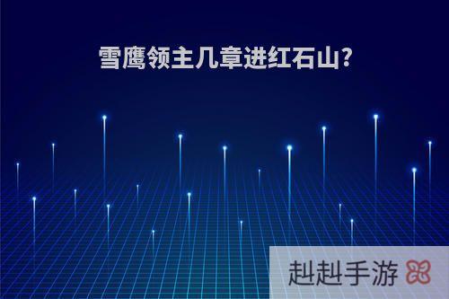 雪鹰领主几章进红石山?