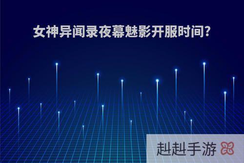 女神异闻录夜幕魅影开服时间?