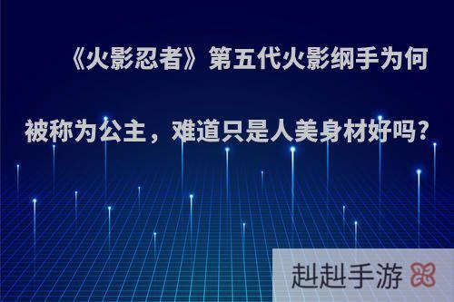 《火影忍者》第五代火影纲手为何被称为公主，难道只是人美身材好吗?