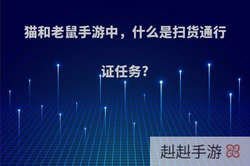 猫和老鼠手游中，什么是扫货通行证任务?