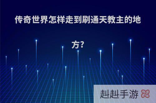 传奇世界怎样走到刷通天教主的地方?