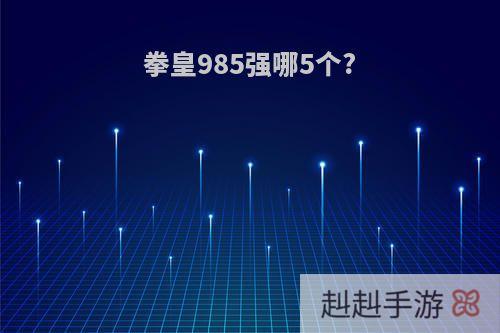 拳皇985强哪5个?