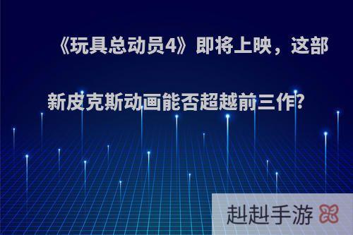 《玩具总动员4》即将上映，这部新皮克斯动画能否超越前三作?