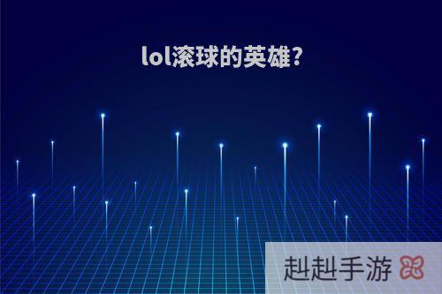 lol滚球的英雄?