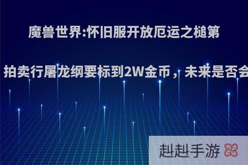 魔兽世界:怀旧服开放厄运之槌第一天，拍卖行屠龙纲要标到2W金币，未来是否会降价?