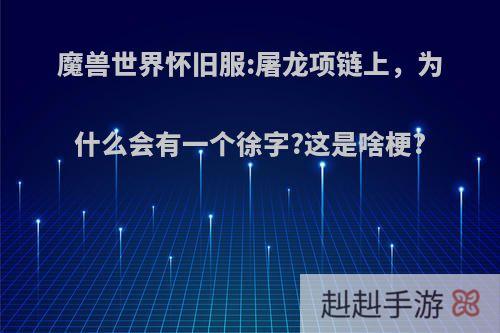魔兽世界怀旧服:屠龙项链上，为什么会有一个徐字?这是啥梗?