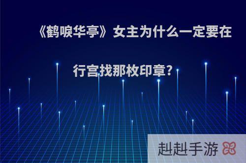《鹤唳华亭》女主为什么一定要在行宫找那枚印章?