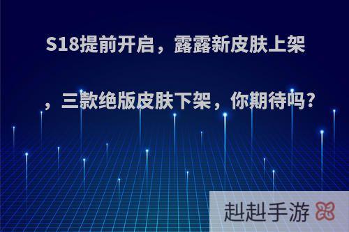 S18提前开启，露露新皮肤上架，三款绝版皮肤下架，你期待吗?
