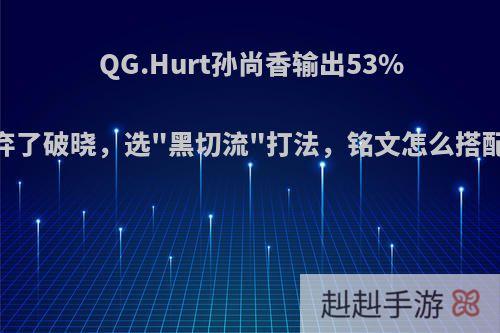 QG.Hurt孙尚香输出53%，装备却舍弃了破晓，选