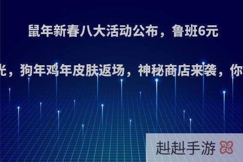 鼠年新春八大活动公布，鲁班6元皮肤曝光，狗年鸡年皮肤返场，神秘商店来袭，你满意吗?