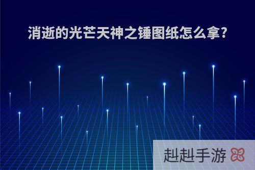 消逝的光芒天神之锤图纸怎么拿?