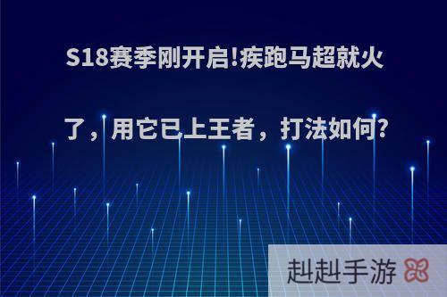 S18赛季刚开启!疾跑马超就火了，用它已上王者，打法如何?