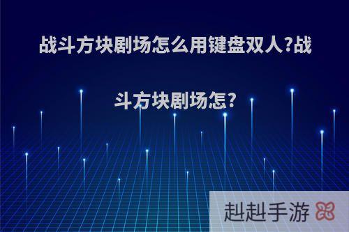 战斗方块剧场怎么用键盘双人?战斗方块剧场怎?