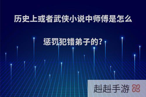 历史上或者武侠小说中师傅是怎么惩罚犯错弟子的?