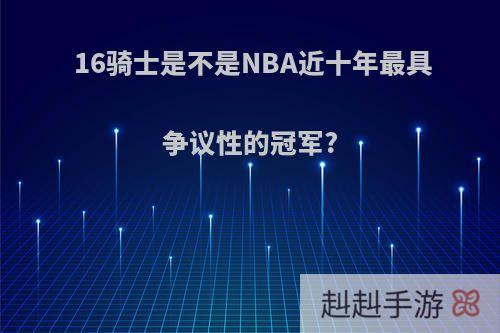 16骑士是不是NBA近十年最具争议性的冠军?