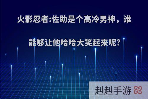 火影忍者:佐助是个高冷男神，谁能够让他哈哈大笑起来呢?