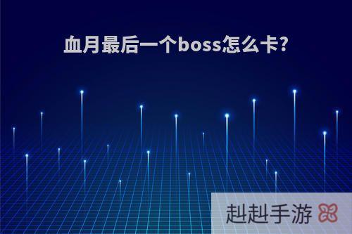 血月最后一个boss怎么卡?