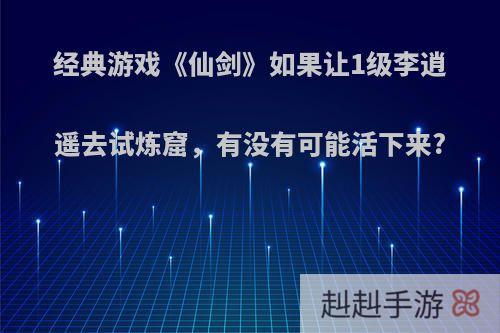 经典游戏《仙剑》如果让1级李逍遥去试炼窟，有没有可能活下来?