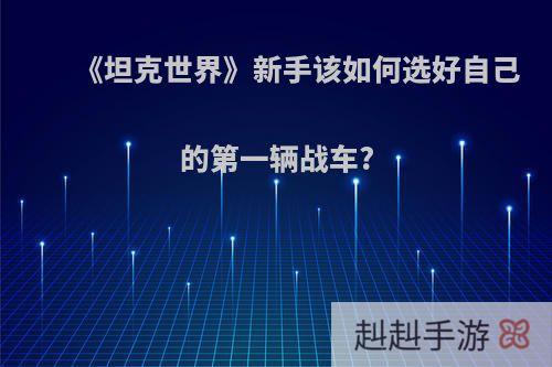 《坦克世界》新手该如何选好自己的第一辆战车?