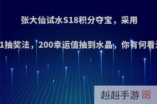 张大仙试水S18积分夺宝，采用5+1抽奖法，200幸运值抽到水晶，你有何看法?