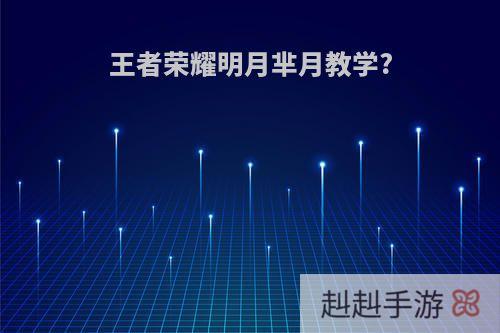 王者荣耀明月芈月教学?