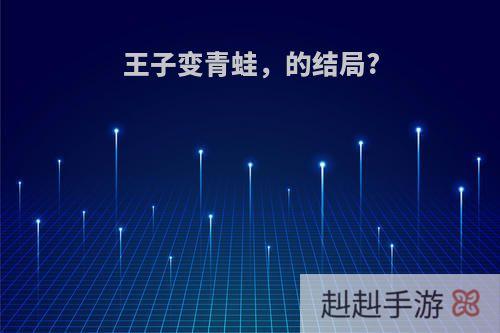 王子变青蛙，的结局?