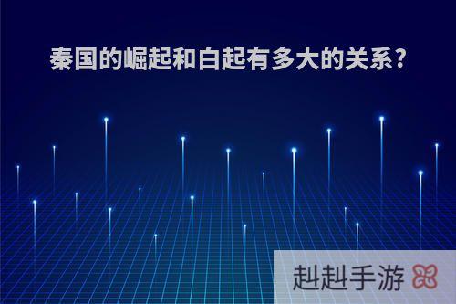 秦国的崛起和白起有多大的关系?