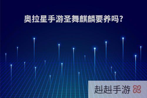 奥拉星手游圣舞麒麟要养吗?