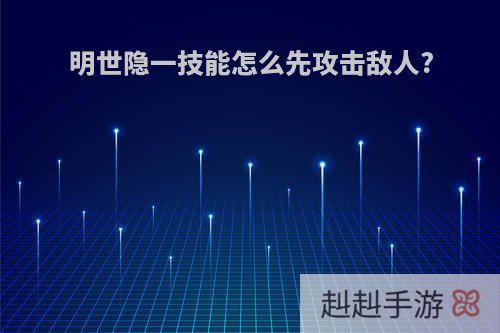 明世隐一技能怎么先攻击敌人?